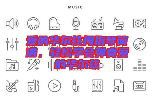 愛的華爾茲拇指琴簡(jiǎn)譜，輕松學(xué)會(huì)彈奏愛的華爾茲