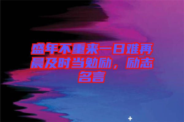 盛年不重來(lái)一日難再晨及時(shí)當(dāng)勉勵(lì)，勵(lì)志名言