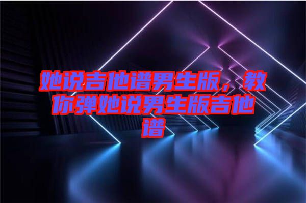 她說吉他譜男生版，教你彈她說男生版吉他譜