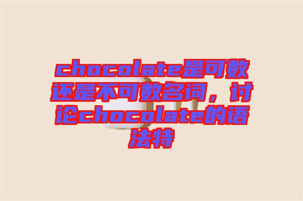 chocolate是可數還是不可數名詞，討論chocolate的語法特
