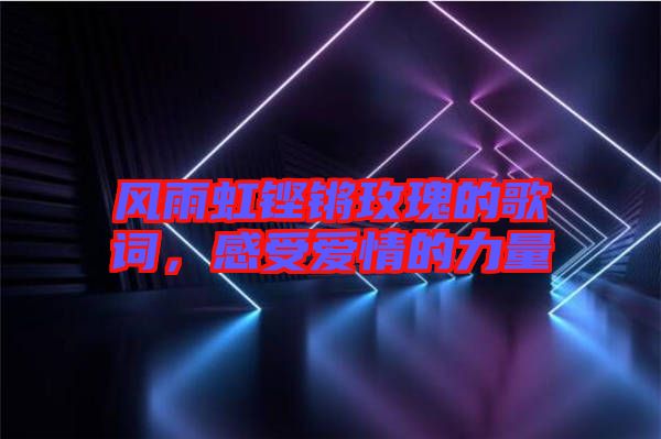 風雨虹鏗鏘玫瑰的歌詞，感受愛情的力量