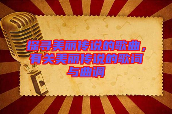 探尋美麗傳說的歌曲，有關美麗傳說的歌詞與曲調