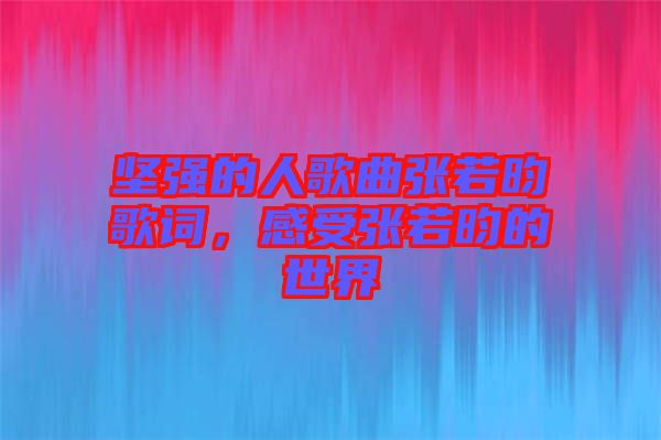 堅強(qiáng)的人歌曲張若昀歌詞，感受張若昀的世界