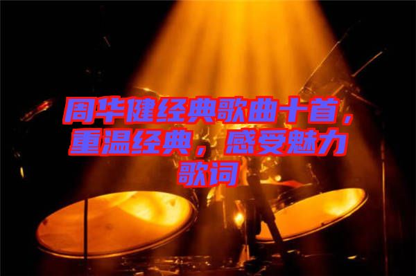 周華健經(jīng)典歌曲十首，重溫經(jīng)典，感受魅力歌詞