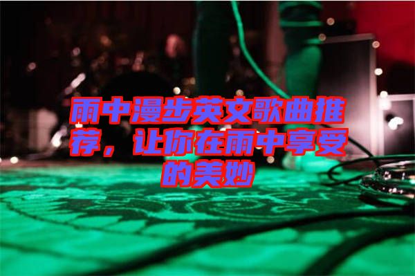 雨中漫步英文歌曲推薦，讓你在雨中享受的美妙