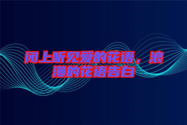 閉上聽見愛的花語，浪漫的花語告白