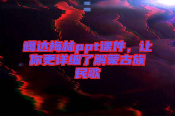 嘎達梅林ppt課件，讓你更詳細了解蒙古族民歌