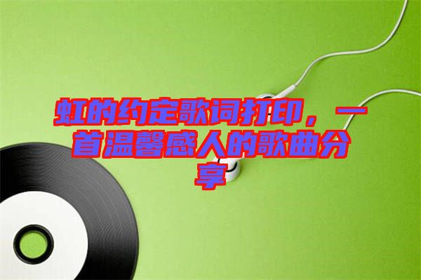 虹的約定歌詞打印，一首溫馨感人的歌曲分享