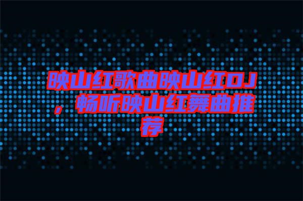 映山紅歌曲映山紅DJ，暢聽映山紅舞曲推薦