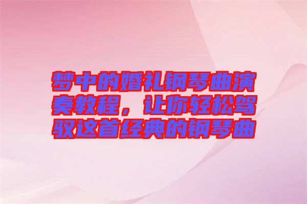夢中的婚禮鋼琴曲演奏教程，讓你輕松駕馭這首經(jīng)典的鋼琴曲