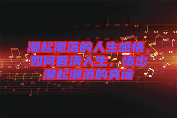 潮起潮落的人生感悟，如何看清人生，悟出潮起潮落的真諦