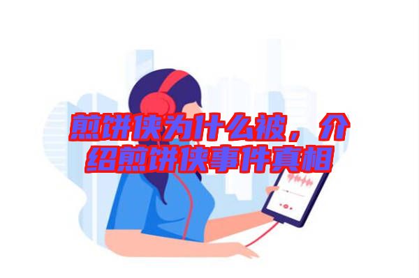 煎餅俠為什么被，介紹煎餅俠事件真相