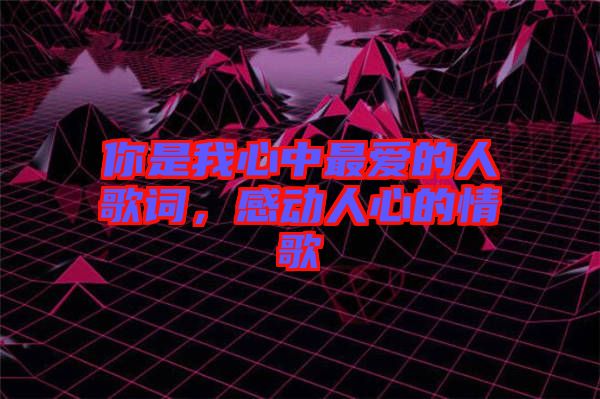 你是我心中最愛的人歌詞，感動人心的情歌
