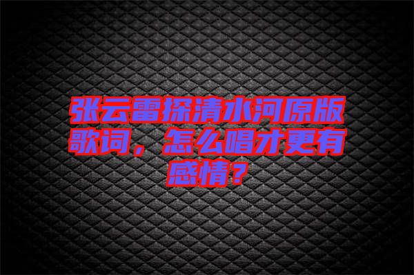 張云雷探清水河原版歌詞，怎么唱才更有感情？