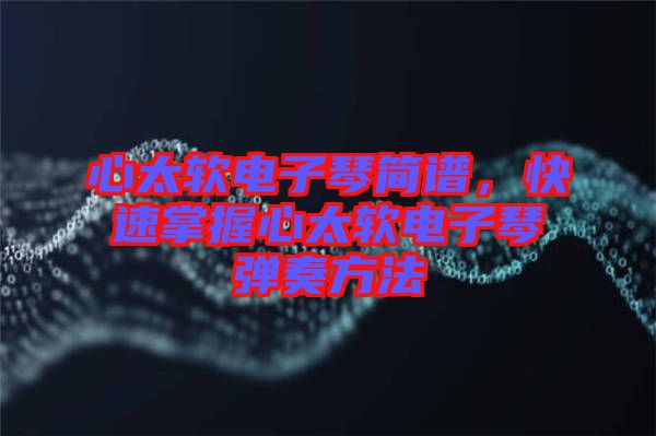 心太軟電子琴簡譜，快速掌握心太軟電子琴彈奏方法