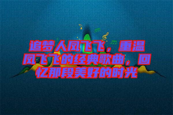 追夢(mèng)人鳳飛飛，重溫鳳飛飛的經(jīng)典歌曲，回憶那段美好的時(shí)光