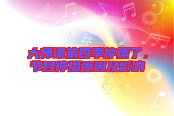 大師課第四季停播了，節目停播原因及影響