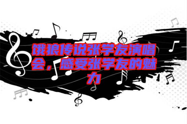 餓狼傳說張學友演唱會，感受張學友的魅力