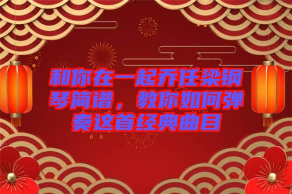 和你在一起喬任梁鋼琴簡(jiǎn)譜，教你如何彈奏這首經(jīng)典曲目