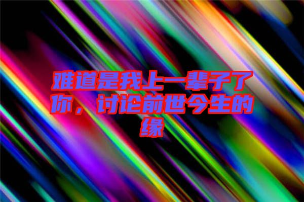 難道是我上一輩子了你，討論前世今生的緣