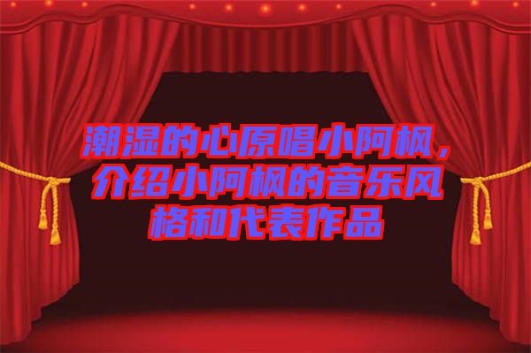 潮濕的心原唱小阿楓，介紹小阿楓的音樂風格和代表作品