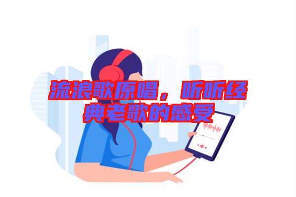 流浪歌原唱，聽聽經典老歌的感受