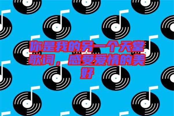 你是我的另一個天堂歌詞，感受愛情的美好