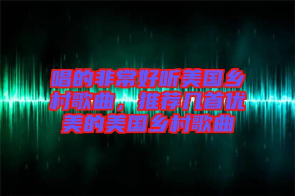 唱的非常好聽美國鄉村歌曲，推薦幾首優美的美國鄉村歌曲