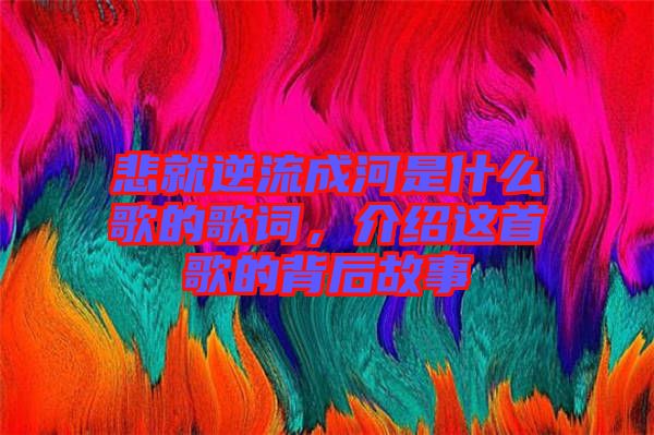 悲就逆流成河是什么歌的歌詞，介紹這首歌的背后故事