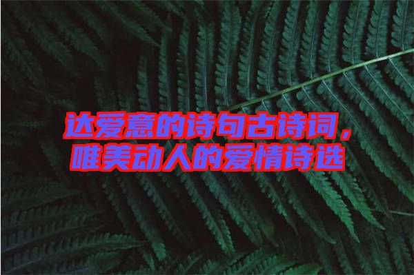 達(dá)愛(ài)意的詩(shī)句古詩(shī)詞，唯美動(dòng)人的愛(ài)情詩(shī)選