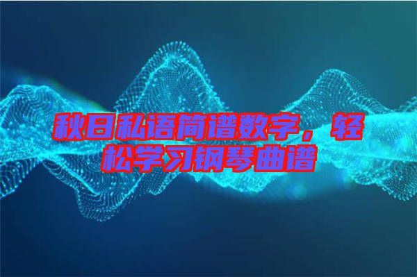 秋日私語簡譜數字，輕松學習鋼琴曲譜