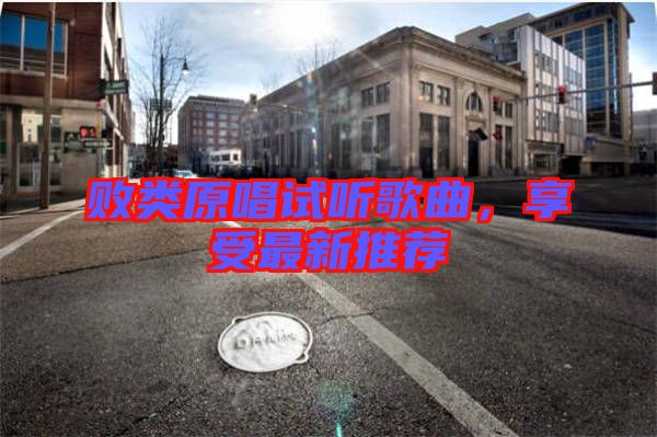 敗類原唱試聽歌曲，享受最新推薦