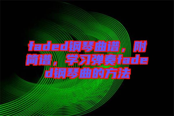 faded鋼琴曲譜，附簡譜，學(xué)習(xí)彈奏faded鋼琴曲的方法