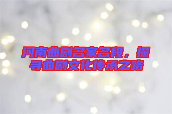 河南曲劇名家名段，探尋曲劇文化傳承之路