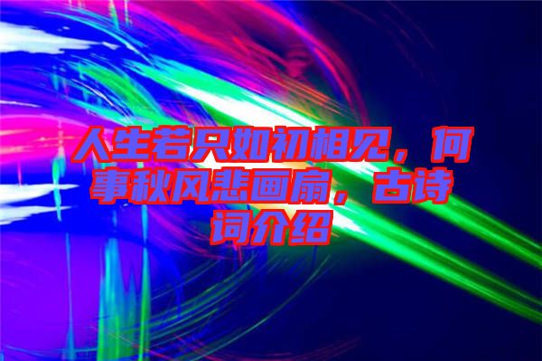人生若只如初相見，何事秋風(fēng)悲畫扇，古詩(shī)詞介紹