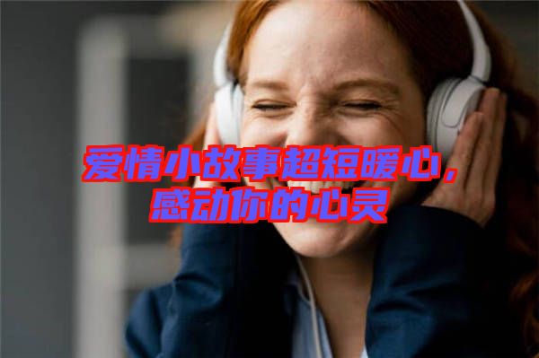 愛情小故事超短暖心，感動你的心靈