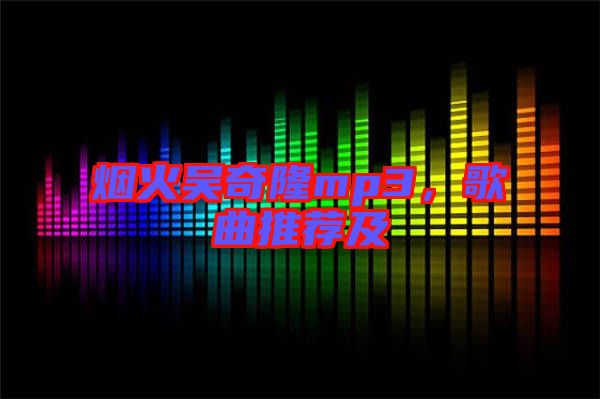 煙火吳奇隆mp3，歌曲推薦及
