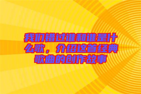 我們錯過誰和誰是什么歌，介紹這首經典歌曲的創(chuàng)作故事