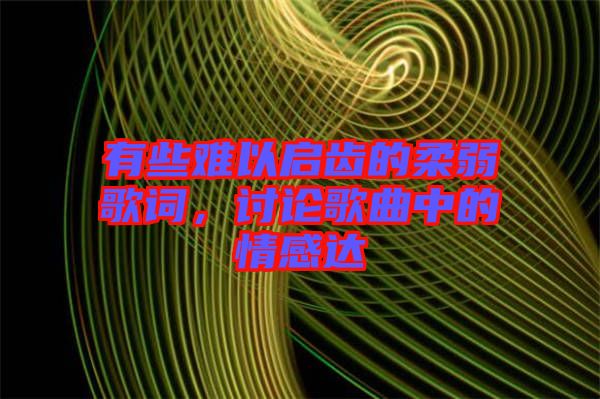 有些難以啟齒的柔弱歌詞，討論歌曲中的情感達