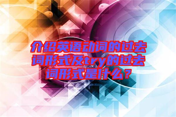 介紹英語動詞的過去詞形式及try的過去詞形式是什么？