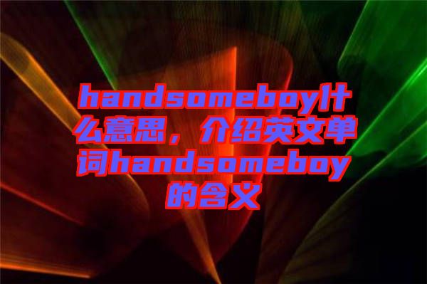 handsomeboy什么意思，介紹英文單詞handsomeboy的含義