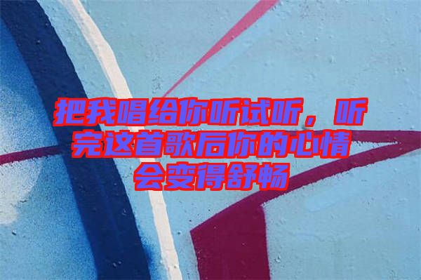 把我唱給你聽試聽，聽完這首歌后你的心情會變得舒暢