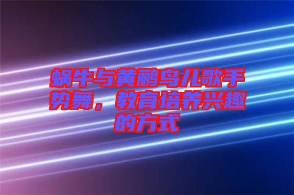 蝸牛與黃鸝鳥兒歌手勢舞，教育培養興趣的方式