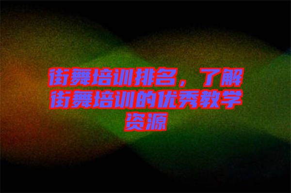 街舞培訓(xùn)排名，了解街舞培訓(xùn)的優(yōu)秀教學(xué)資源