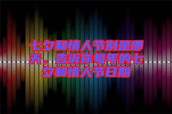 七夕和情人節別是哪天，告訴你每年的七夕和情人節日期