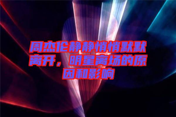周杰倫靜靜悄悄默默離開，明星離場的原因和影響