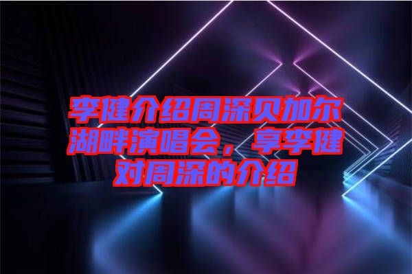 李健介紹周深貝加爾湖畔演唱會，享李健對周深的介紹