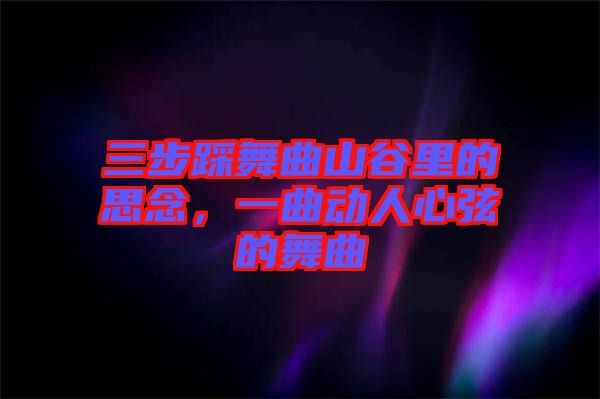 三步踩舞曲山谷里的思念，一曲動人心弦的舞曲