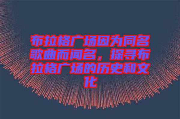 布拉格廣場因為同名歌曲而聞名，探尋布拉格廣場的歷史和文化