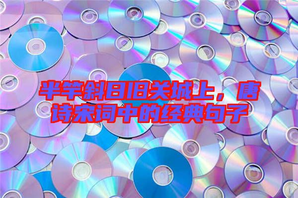 半竿斜日舊關城上，唐詩宋詞中的經(jīng)典句子